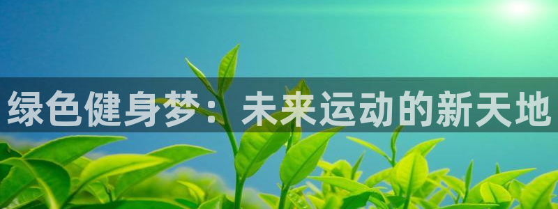 833足球直播免费直播：绿色健身梦：未来运动的新天地
