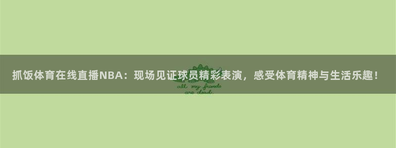 球帝833直播：抓饭体育在线直播NBA：现场见证球员精彩表演，感受体育精神与生活乐趣！