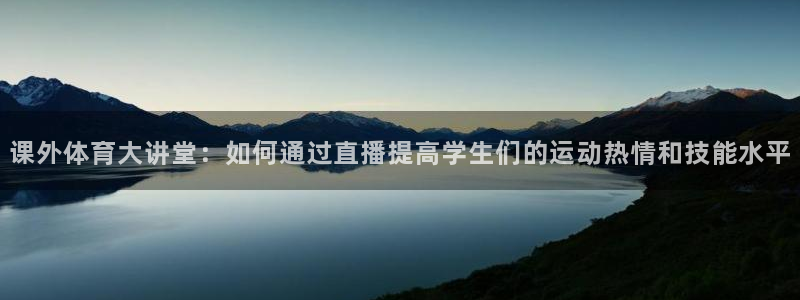 833直播足球直播：课外体育大讲堂：如何通过直播提高学生们的运动热情和技能水平