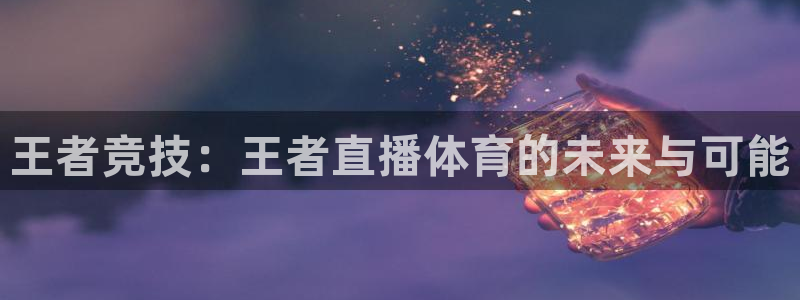 833足球比赛免费直播：王者竞技：王者直播体育的未来与可能